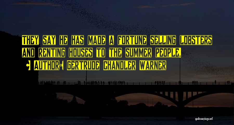 Gertrude Chandler Warner Quotes: They Say He Has Made A Fortune Selling Lobsters And Renting Houses To The Summer People.