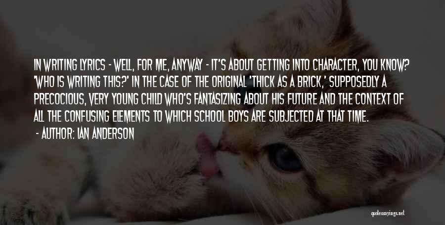 Ian Anderson Quotes: In Writing Lyrics - Well, For Me, Anyway - It's About Getting Into Character, You Know? 'who Is Writing This?'