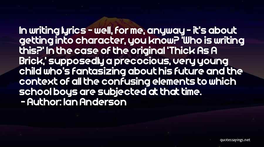 Ian Anderson Quotes: In Writing Lyrics - Well, For Me, Anyway - It's About Getting Into Character, You Know? 'who Is Writing This?'