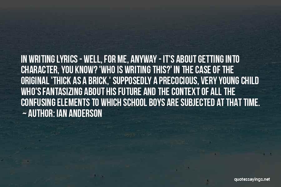 Ian Anderson Quotes: In Writing Lyrics - Well, For Me, Anyway - It's About Getting Into Character, You Know? 'who Is Writing This?'