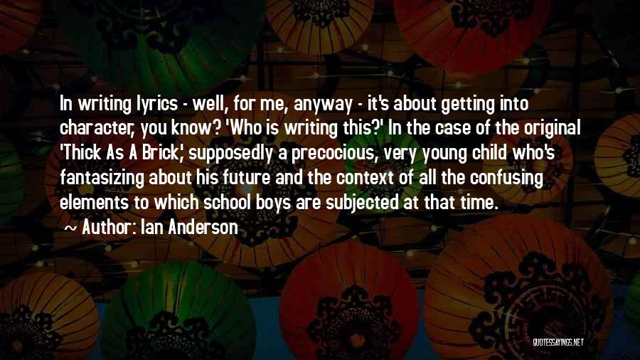 Ian Anderson Quotes: In Writing Lyrics - Well, For Me, Anyway - It's About Getting Into Character, You Know? 'who Is Writing This?'