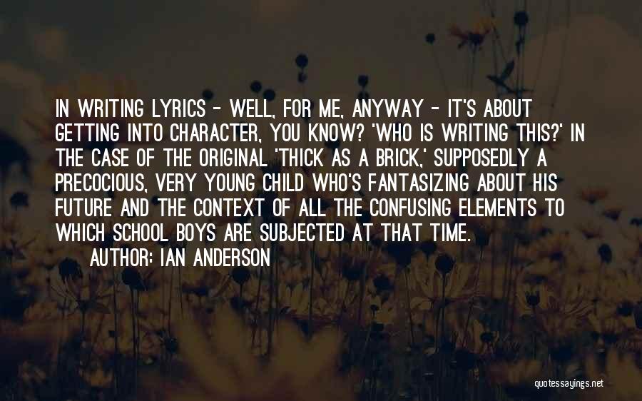 Ian Anderson Quotes: In Writing Lyrics - Well, For Me, Anyway - It's About Getting Into Character, You Know? 'who Is Writing This?'