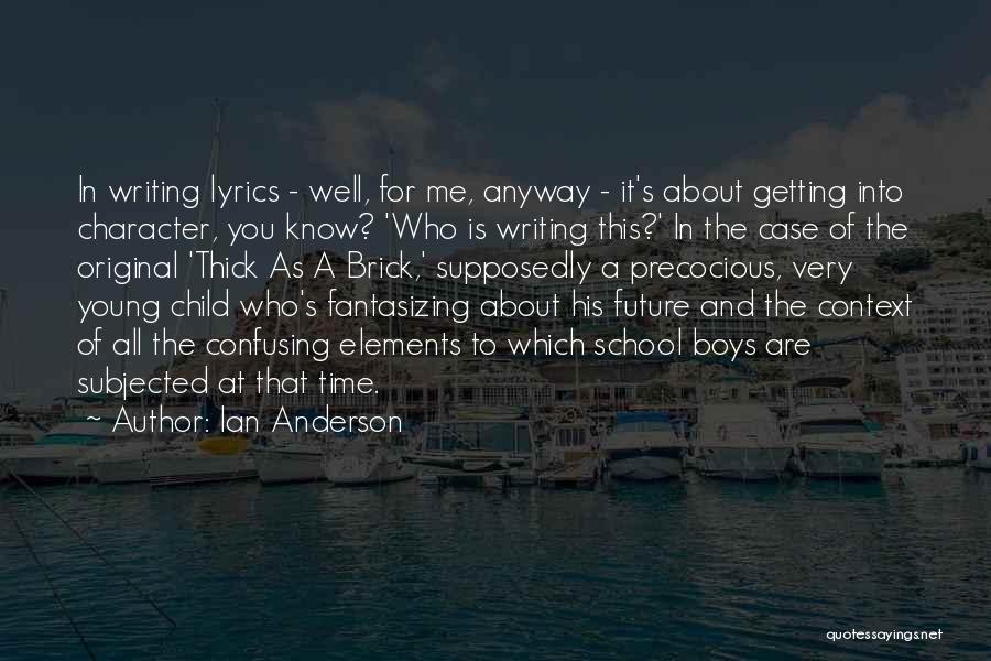 Ian Anderson Quotes: In Writing Lyrics - Well, For Me, Anyway - It's About Getting Into Character, You Know? 'who Is Writing This?'
