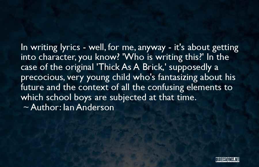 Ian Anderson Quotes: In Writing Lyrics - Well, For Me, Anyway - It's About Getting Into Character, You Know? 'who Is Writing This?'