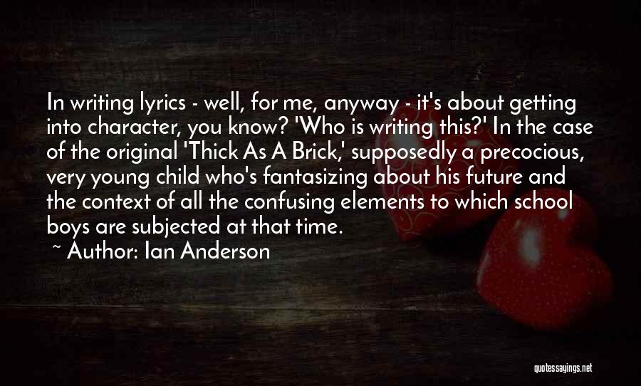 Ian Anderson Quotes: In Writing Lyrics - Well, For Me, Anyway - It's About Getting Into Character, You Know? 'who Is Writing This?'