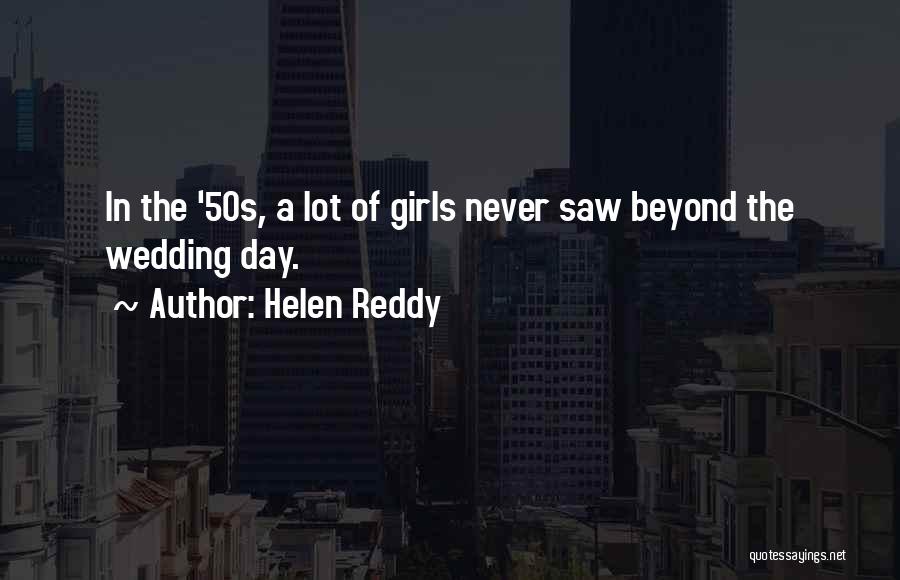 Helen Reddy Quotes: In The '50s, A Lot Of Girls Never Saw Beyond The Wedding Day.