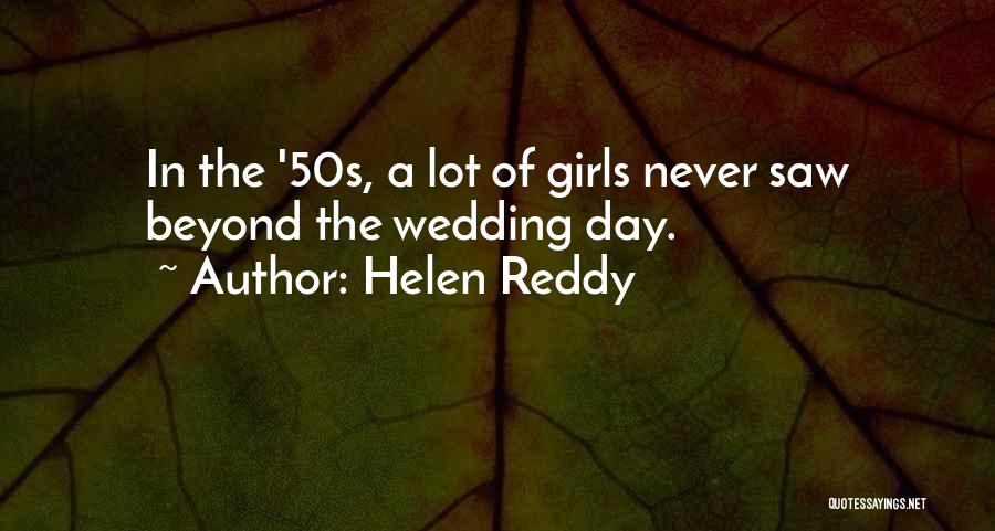 Helen Reddy Quotes: In The '50s, A Lot Of Girls Never Saw Beyond The Wedding Day.