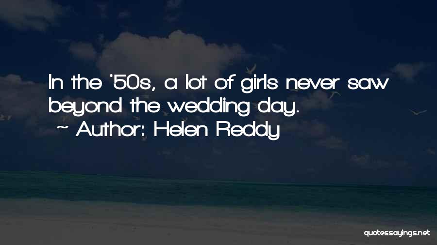 Helen Reddy Quotes: In The '50s, A Lot Of Girls Never Saw Beyond The Wedding Day.