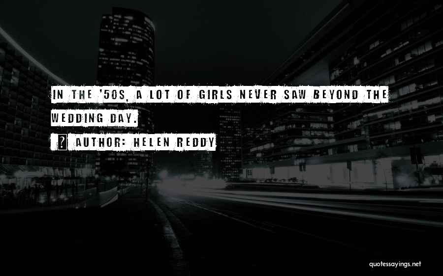 Helen Reddy Quotes: In The '50s, A Lot Of Girls Never Saw Beyond The Wedding Day.