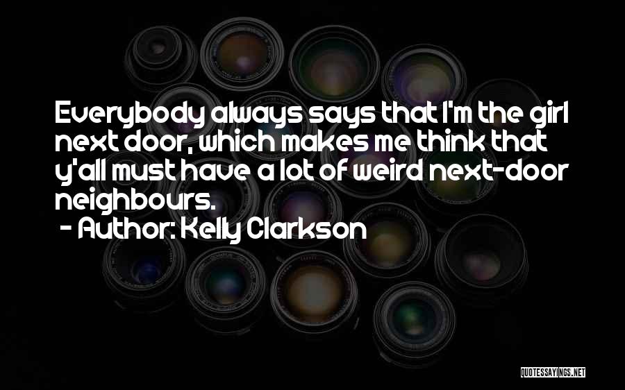 Kelly Clarkson Quotes: Everybody Always Says That I'm The Girl Next Door, Which Makes Me Think That Y'all Must Have A Lot Of