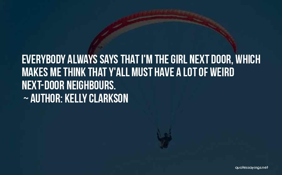 Kelly Clarkson Quotes: Everybody Always Says That I'm The Girl Next Door, Which Makes Me Think That Y'all Must Have A Lot Of