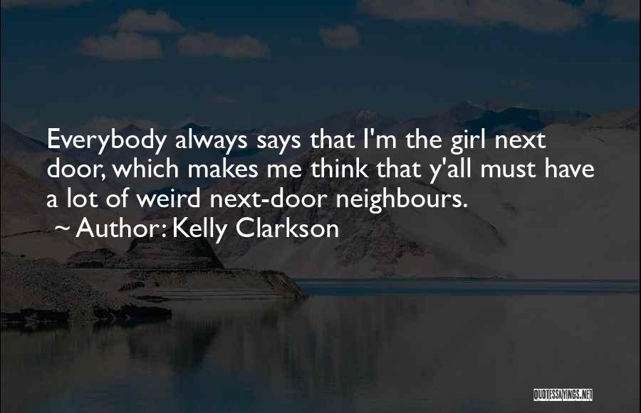 Kelly Clarkson Quotes: Everybody Always Says That I'm The Girl Next Door, Which Makes Me Think That Y'all Must Have A Lot Of