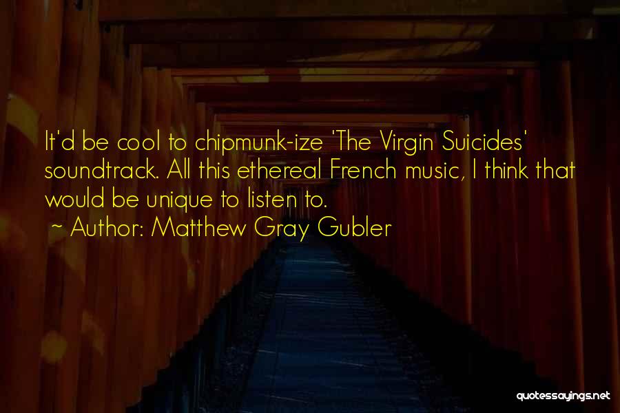 Matthew Gray Gubler Quotes: It'd Be Cool To Chipmunk-ize 'the Virgin Suicides' Soundtrack. All This Ethereal French Music, I Think That Would Be Unique