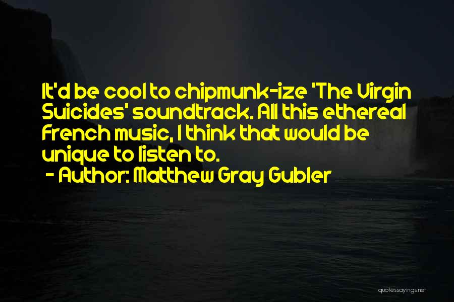 Matthew Gray Gubler Quotes: It'd Be Cool To Chipmunk-ize 'the Virgin Suicides' Soundtrack. All This Ethereal French Music, I Think That Would Be Unique