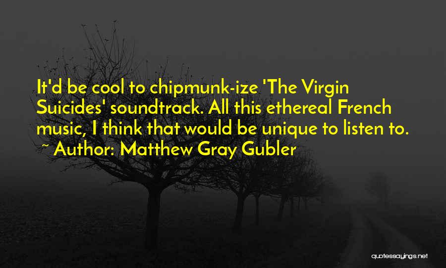 Matthew Gray Gubler Quotes: It'd Be Cool To Chipmunk-ize 'the Virgin Suicides' Soundtrack. All This Ethereal French Music, I Think That Would Be Unique