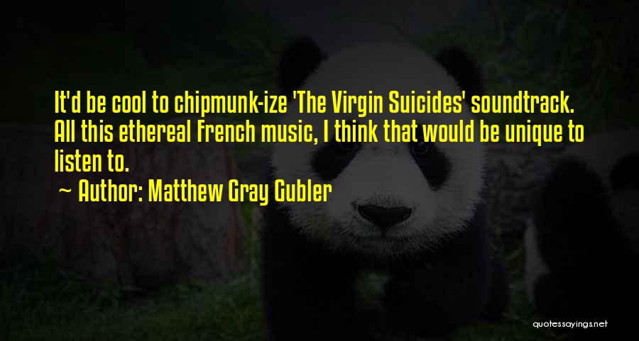 Matthew Gray Gubler Quotes: It'd Be Cool To Chipmunk-ize 'the Virgin Suicides' Soundtrack. All This Ethereal French Music, I Think That Would Be Unique