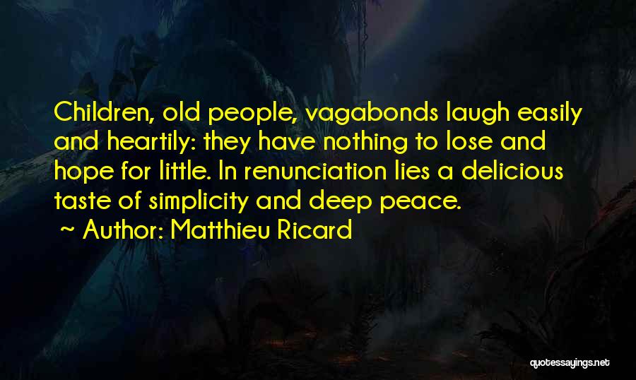 Matthieu Ricard Quotes: Children, Old People, Vagabonds Laugh Easily And Heartily: They Have Nothing To Lose And Hope For Little. In Renunciation Lies