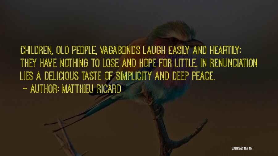 Matthieu Ricard Quotes: Children, Old People, Vagabonds Laugh Easily And Heartily: They Have Nothing To Lose And Hope For Little. In Renunciation Lies