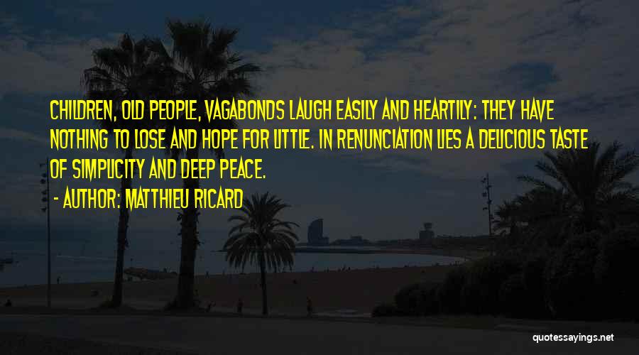 Matthieu Ricard Quotes: Children, Old People, Vagabonds Laugh Easily And Heartily: They Have Nothing To Lose And Hope For Little. In Renunciation Lies