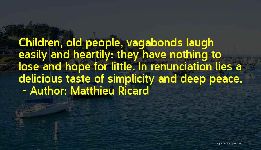 Matthieu Ricard Quotes: Children, Old People, Vagabonds Laugh Easily And Heartily: They Have Nothing To Lose And Hope For Little. In Renunciation Lies