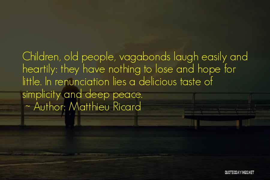 Matthieu Ricard Quotes: Children, Old People, Vagabonds Laugh Easily And Heartily: They Have Nothing To Lose And Hope For Little. In Renunciation Lies