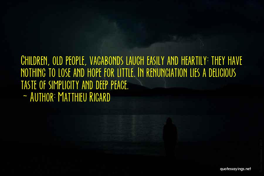 Matthieu Ricard Quotes: Children, Old People, Vagabonds Laugh Easily And Heartily: They Have Nothing To Lose And Hope For Little. In Renunciation Lies