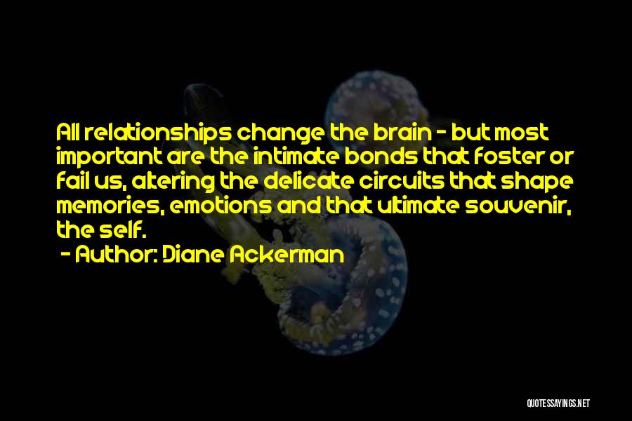 Diane Ackerman Quotes: All Relationships Change The Brain - But Most Important Are The Intimate Bonds That Foster Or Fail Us, Altering The