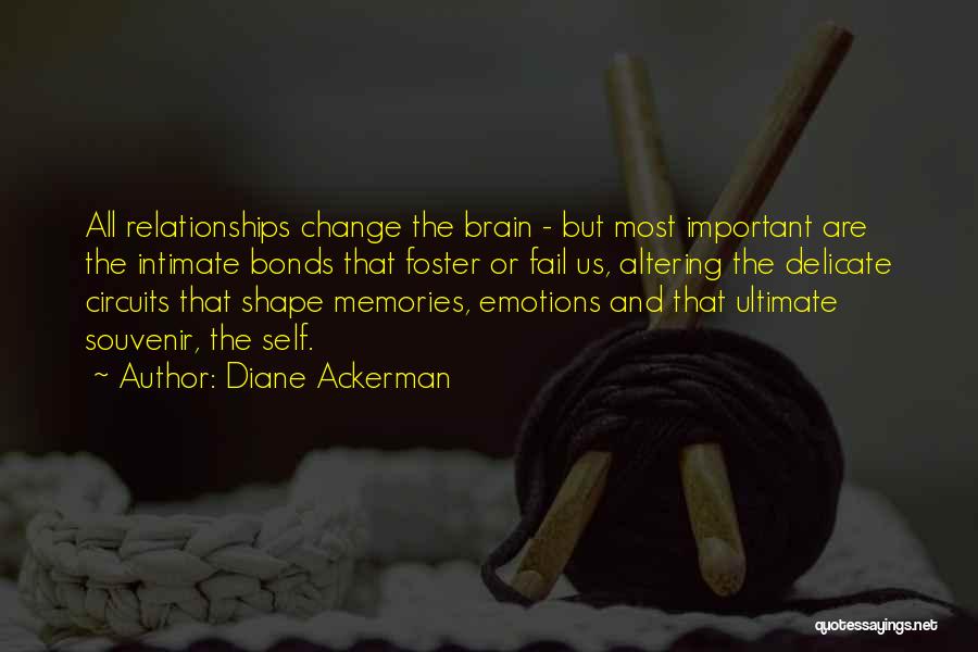 Diane Ackerman Quotes: All Relationships Change The Brain - But Most Important Are The Intimate Bonds That Foster Or Fail Us, Altering The