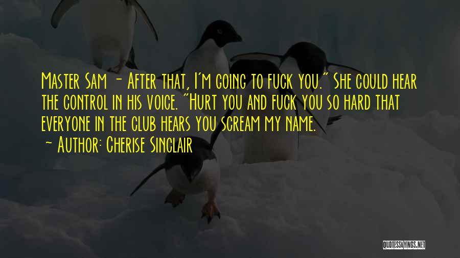 Cherise Sinclair Quotes: Master Sam - After That, I'm Going To Fuck You. She Could Hear The Control In His Voice. Hurt You