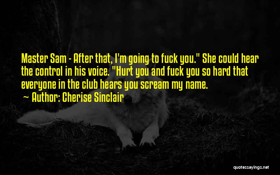 Cherise Sinclair Quotes: Master Sam - After That, I'm Going To Fuck You. She Could Hear The Control In His Voice. Hurt You