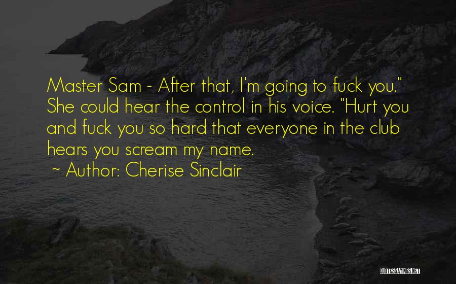 Cherise Sinclair Quotes: Master Sam - After That, I'm Going To Fuck You. She Could Hear The Control In His Voice. Hurt You