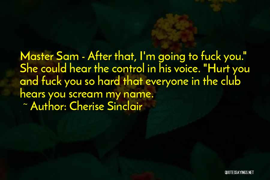 Cherise Sinclair Quotes: Master Sam - After That, I'm Going To Fuck You. She Could Hear The Control In His Voice. Hurt You