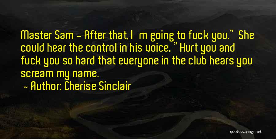 Cherise Sinclair Quotes: Master Sam - After That, I'm Going To Fuck You. She Could Hear The Control In His Voice. Hurt You