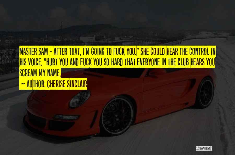 Cherise Sinclair Quotes: Master Sam - After That, I'm Going To Fuck You. She Could Hear The Control In His Voice. Hurt You