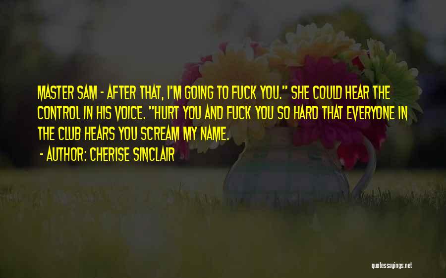 Cherise Sinclair Quotes: Master Sam - After That, I'm Going To Fuck You. She Could Hear The Control In His Voice. Hurt You