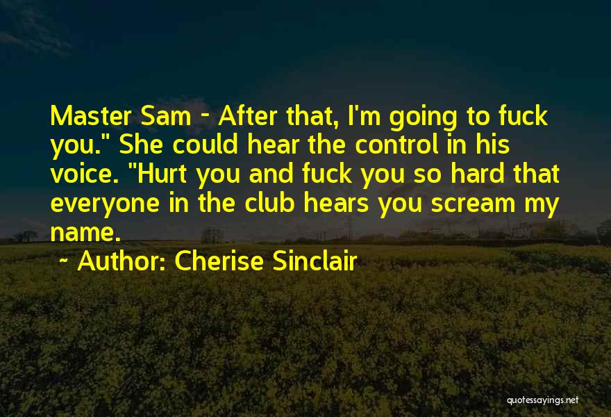 Cherise Sinclair Quotes: Master Sam - After That, I'm Going To Fuck You. She Could Hear The Control In His Voice. Hurt You