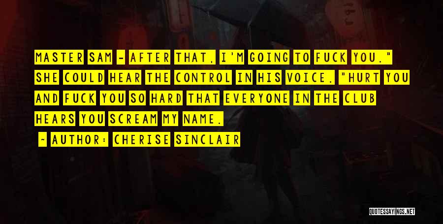 Cherise Sinclair Quotes: Master Sam - After That, I'm Going To Fuck You. She Could Hear The Control In His Voice. Hurt You