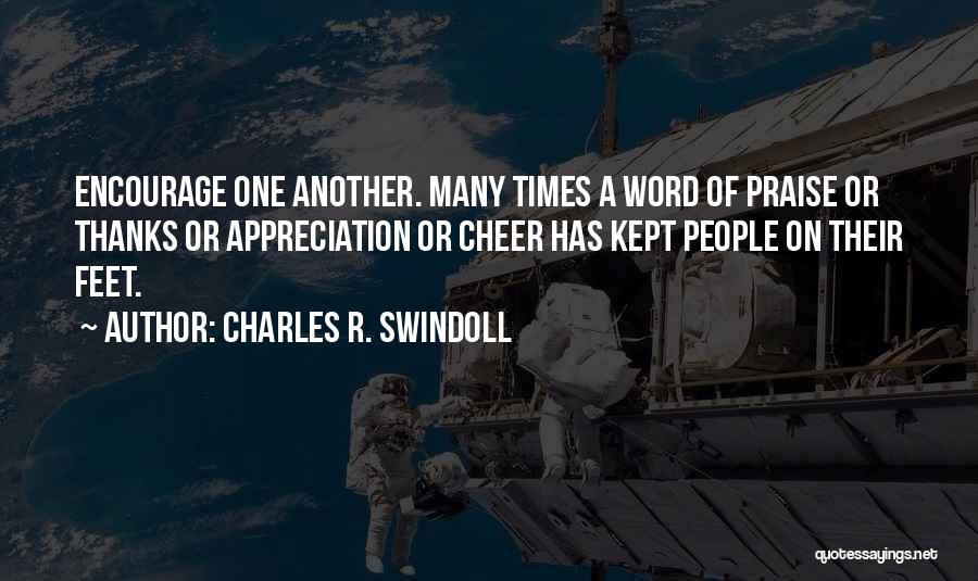Charles R. Swindoll Quotes: Encourage One Another. Many Times A Word Of Praise Or Thanks Or Appreciation Or Cheer Has Kept People On Their