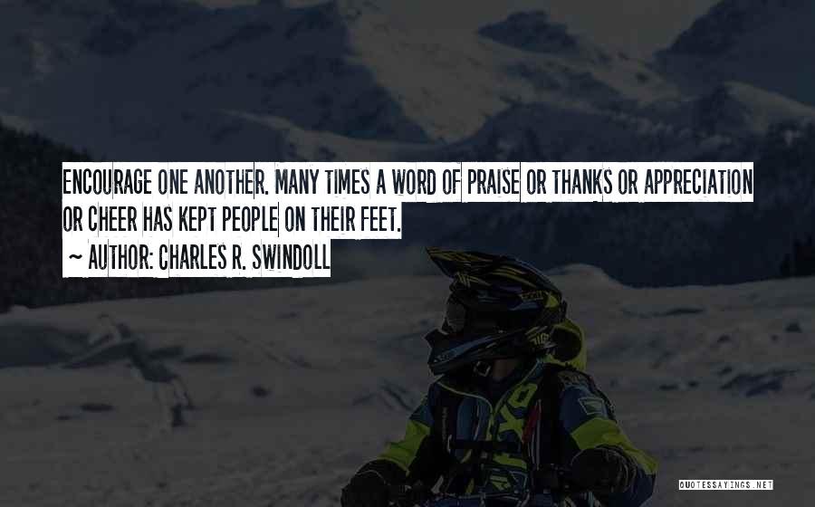 Charles R. Swindoll Quotes: Encourage One Another. Many Times A Word Of Praise Or Thanks Or Appreciation Or Cheer Has Kept People On Their