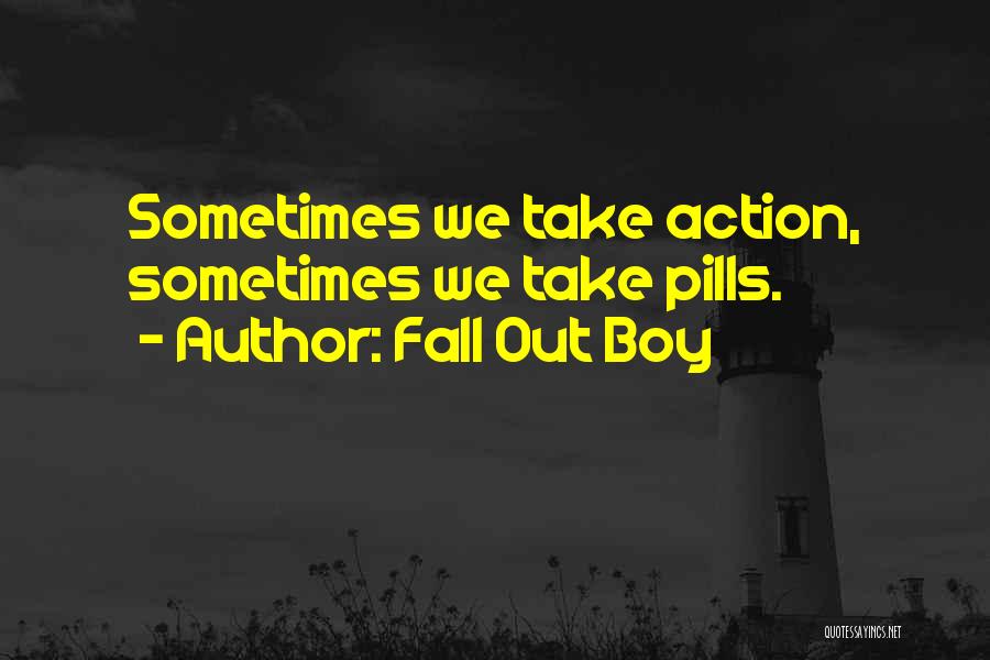 Fall Out Boy Quotes: Sometimes We Take Action, Sometimes We Take Pills.