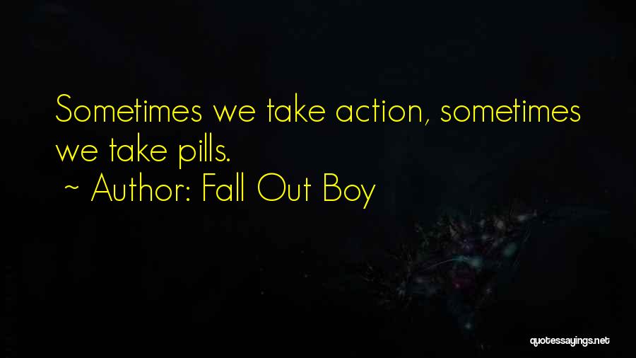 Fall Out Boy Quotes: Sometimes We Take Action, Sometimes We Take Pills.
