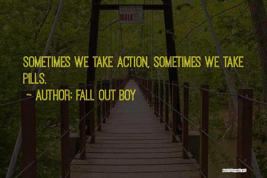 Fall Out Boy Quotes: Sometimes We Take Action, Sometimes We Take Pills.