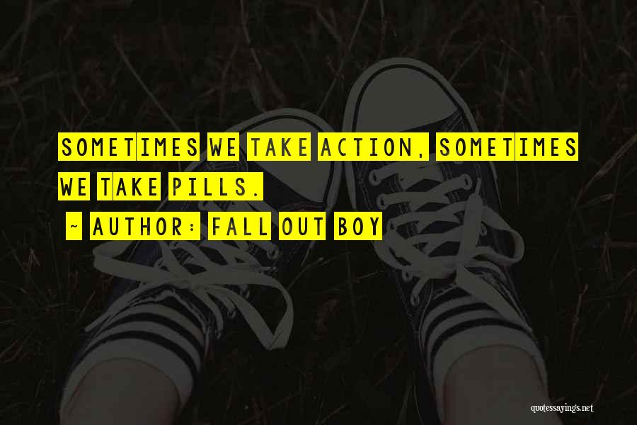 Fall Out Boy Quotes: Sometimes We Take Action, Sometimes We Take Pills.