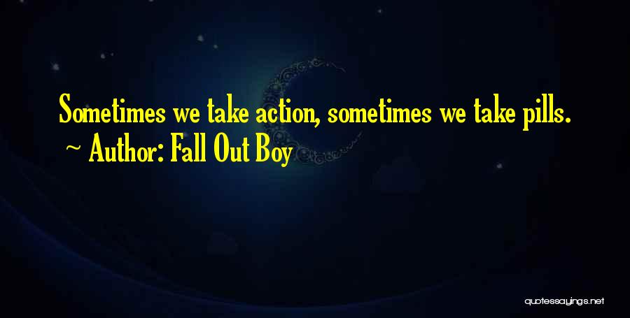 Fall Out Boy Quotes: Sometimes We Take Action, Sometimes We Take Pills.