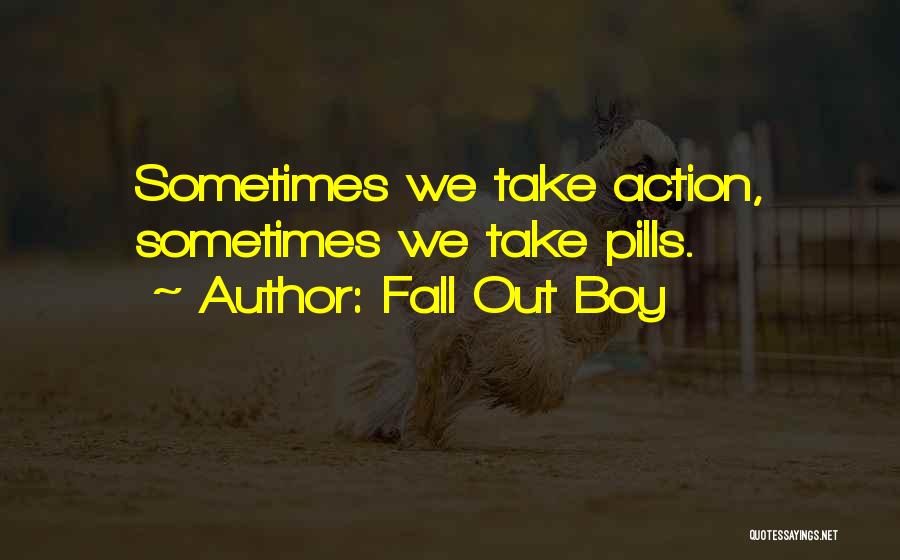 Fall Out Boy Quotes: Sometimes We Take Action, Sometimes We Take Pills.