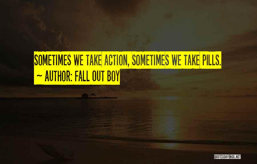 Fall Out Boy Quotes: Sometimes We Take Action, Sometimes We Take Pills.