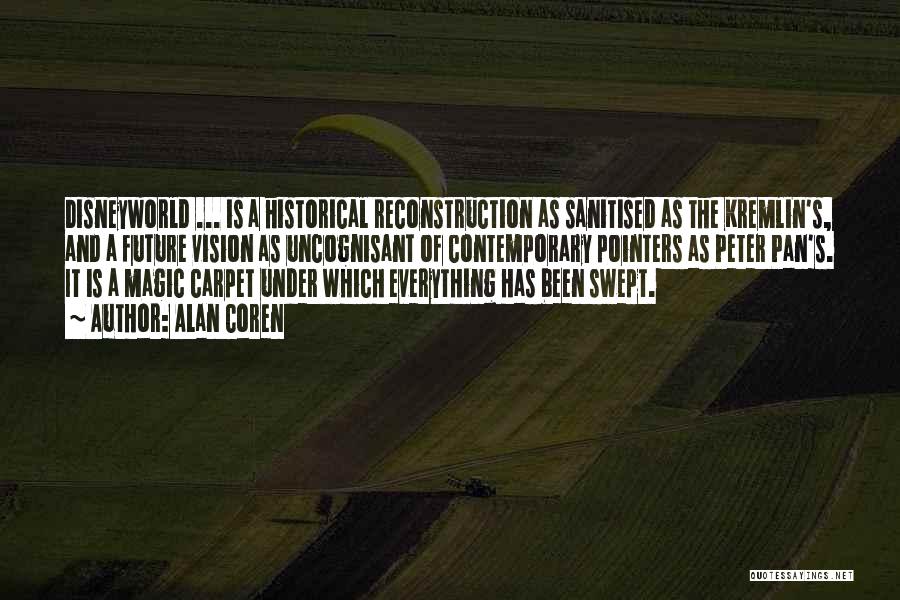 Alan Coren Quotes: Disneyworld ... Is A Historical Reconstruction As Sanitised As The Kremlin's, And A Future Vision As Uncognisant Of Contemporary Pointers