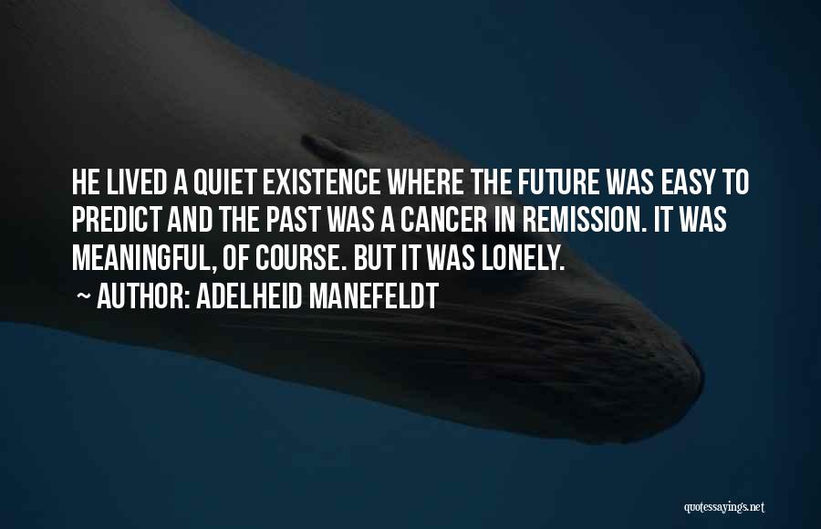 Adelheid Manefeldt Quotes: He Lived A Quiet Existence Where The Future Was Easy To Predict And The Past Was A Cancer In Remission.