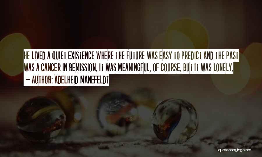 Adelheid Manefeldt Quotes: He Lived A Quiet Existence Where The Future Was Easy To Predict And The Past Was A Cancer In Remission.