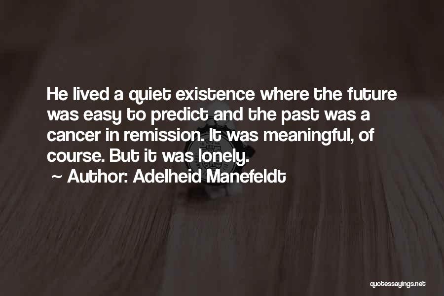 Adelheid Manefeldt Quotes: He Lived A Quiet Existence Where The Future Was Easy To Predict And The Past Was A Cancer In Remission.